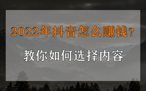 2022年抖音怎么赚钱？教你如何选择内容